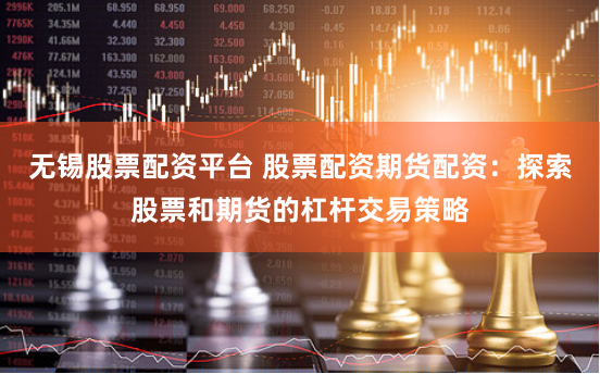 无锡股票配资平台 股票配资期货配资：探索股票和期货的杠杆交易策略