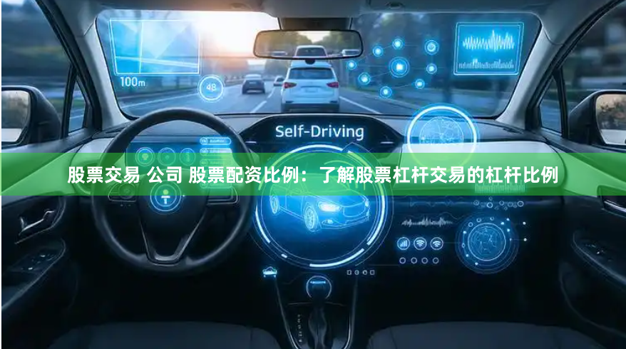 股票交易 公司 股票配资比例：了解股票杠杆交易的杠杆比例