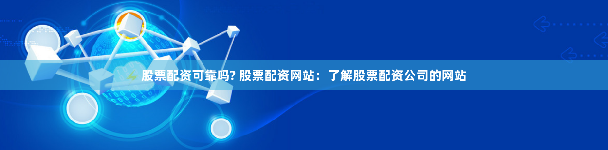 股票配资可靠吗? 股票配资网站：了解股票配资公司的网站