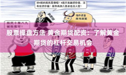 股票操盘方法 黄金期货配资：了解黄金期货的杠杆交易机会