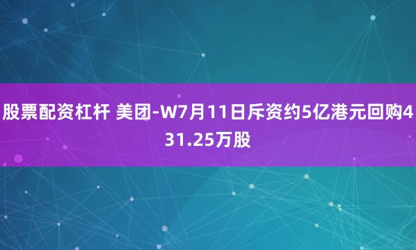 股票配资杠杆 美团-W7月11日斥资约5亿港元回购431.25万股