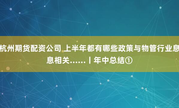 杭州期货配资公司 上半年都有哪些政策与物管行业息息相关......丨年中总结①