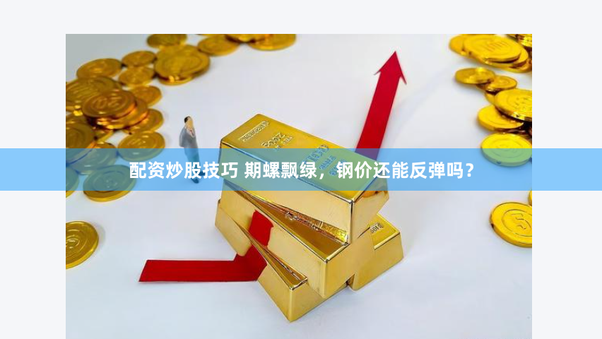 配资炒股技巧 期螺飘绿，钢价还能反弹吗？