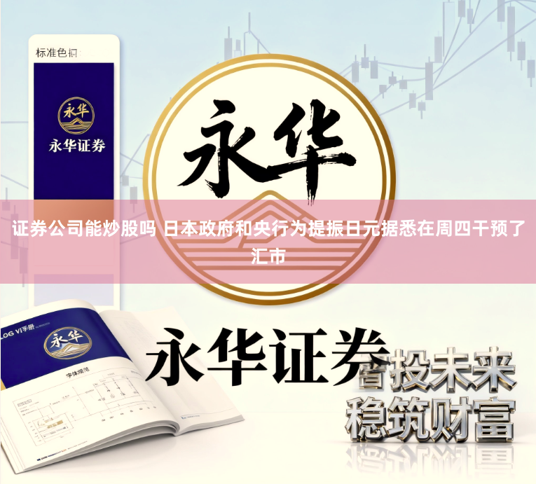 证券公司能炒股吗 日本政府和央行为提振日元据悉在周四干预了汇市