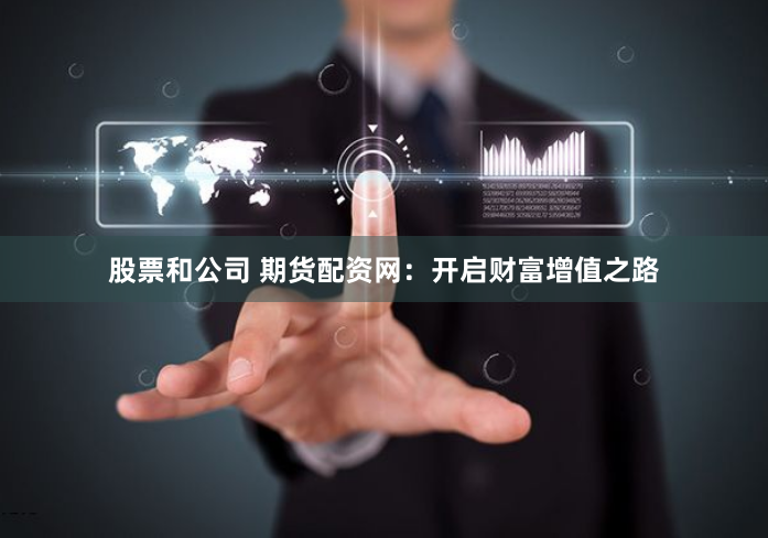 股票和公司 期货配资网：开启财富增值之路