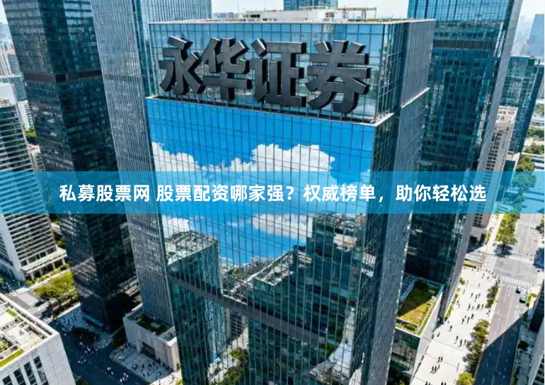 私募股票网 股票配资哪家强？权威榜单，助你轻松选
