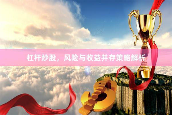 杠杆炒股，风险与收益并存策略解析